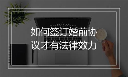 如何签订婚前协议才有法律效力