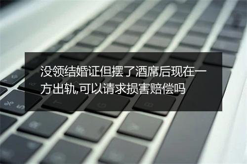 没领结婚证但摆了酒席后现在一方出轨,可以请求损害赔偿吗