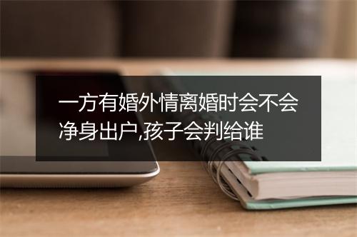 一方有婚外情离婚时会不会净身出户,孩子会判给谁