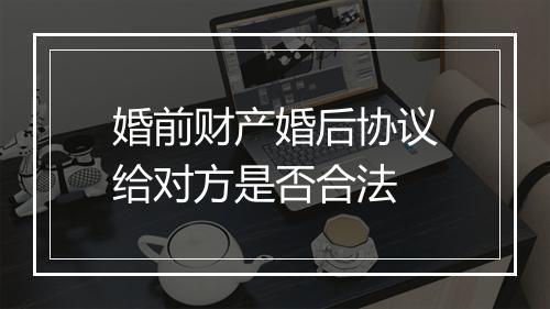 婚前财产婚后协议给对方是否合法