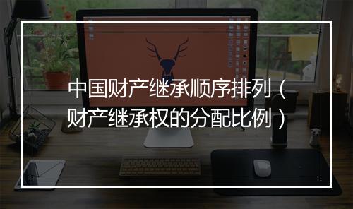中国财产继承顺序排列（财产继承权的分配比例）