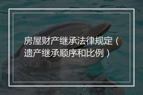 房屋财产继承法律规定（遗产继承顺序和比例）