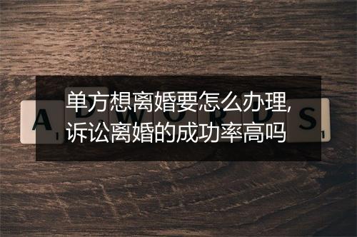 单方想离婚要怎么办理,诉讼离婚的成功率高吗
