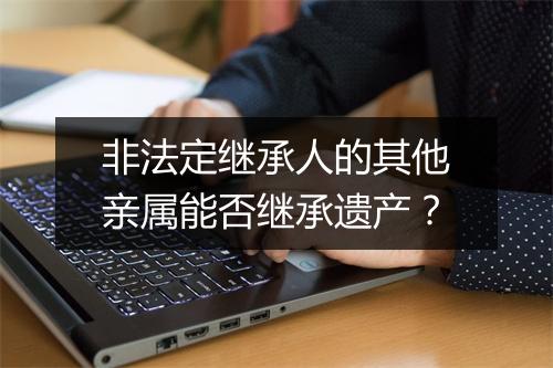 非法定继承人的其他亲属能否继承遗产？