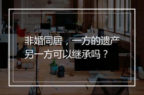 非婚同居，一方的遗产另一方可以继承吗？