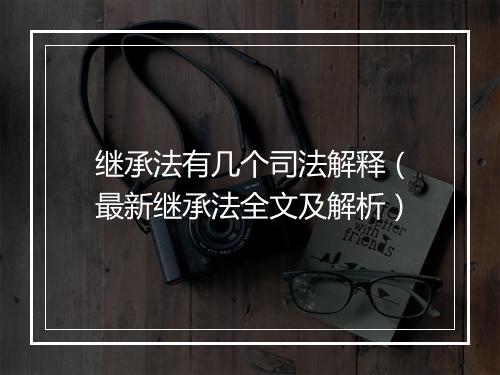 继承法有几个司法解释（最新继承法全文及解析）