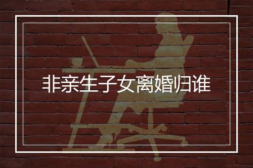 非亲生子女离婚归谁