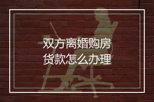 双方离婚购房货款怎么办理