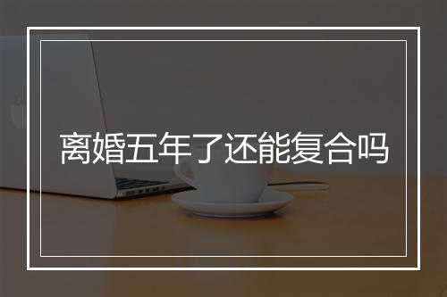离婚五年了还能复合吗