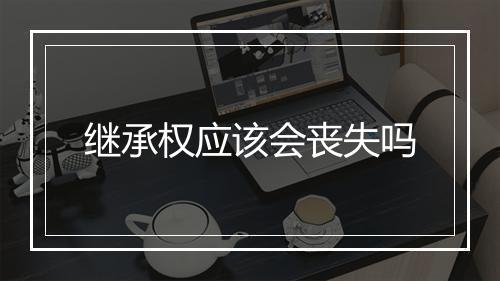 继承权应该会丧失吗
