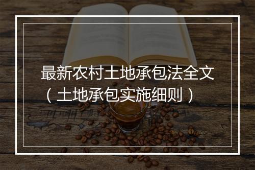 最新农村土地承包法全文（土地承包实施细则）