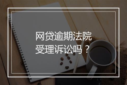 网贷逾期法院受理诉讼吗？
