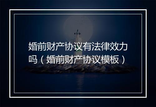 婚前财产协议有法律效力吗（婚前财产协议模板）