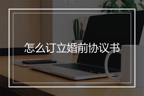 怎么订立婚前协议书