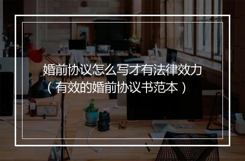 婚前协议怎么写才有法律效力（有效的婚前协议书范本）