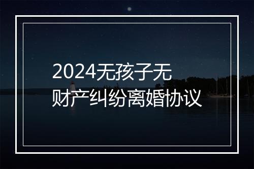 2024无孩子无财产纠纷离婚协议