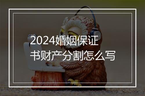 2024婚姻保证书财产分割怎么写