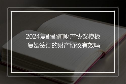 2024复婚婚前财产协议模板 复婚签订的财产协议有效吗