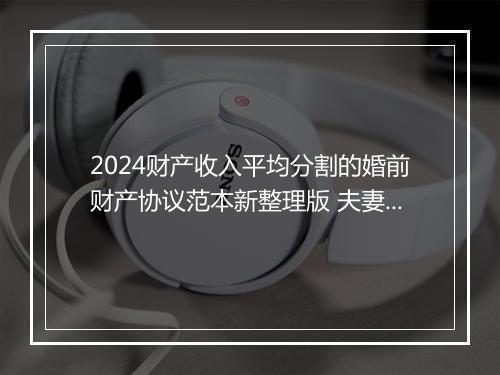2024财产收入平均分割的婚前财产协议范本新整理版 夫妻婚后财产分割协议书范本