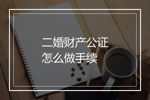 二婚财产公证怎么做手续