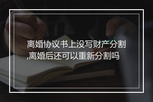 离婚协议书上没写财产分割,离婚后还可以重新分割吗