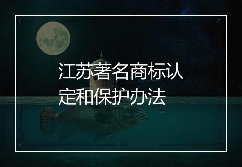 江苏著名商标认定和保护办法