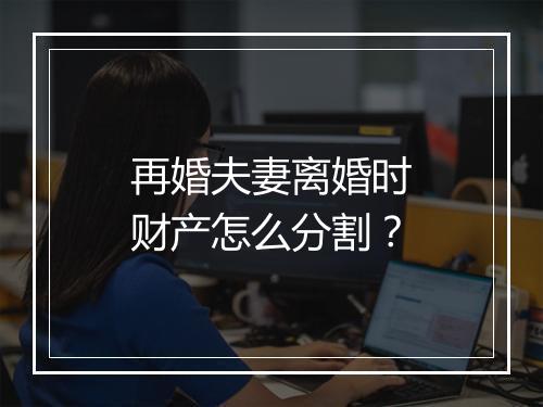 再婚夫妻离婚时财产怎么分割？