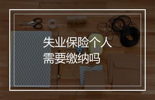 失业保险个人需要缴纳吗
