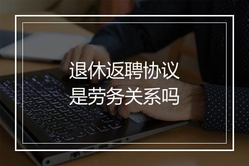 退休返聘协议是劳务关系吗