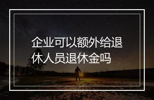 企业可以额外给退休人员退休金吗