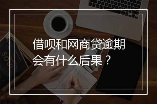 借呗和网商贷逾期会有什么后果？