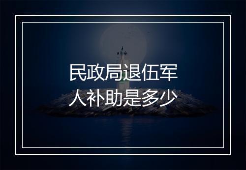 民政局退伍军人补助是多少