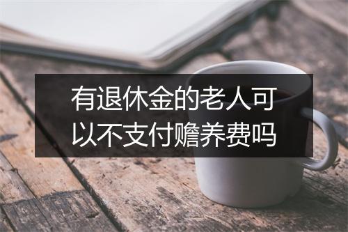 有退休金的老人可以不支付赡养费吗