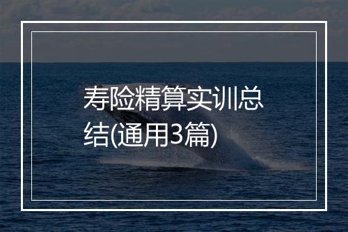 寿险精算实训总结(通用3篇)