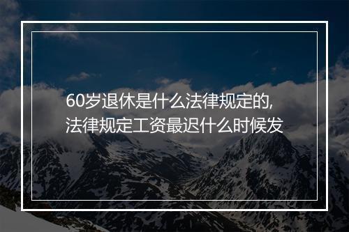 60岁退休是什么法律规定的,法律规定工资最迟什么时候发