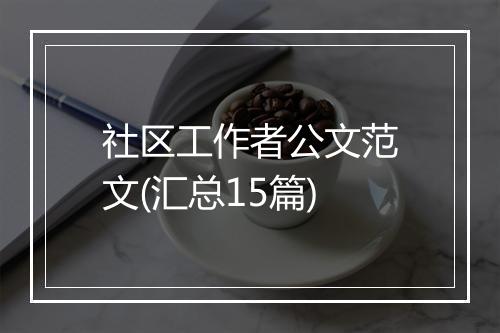 社区工作者公文范文(汇总15篇)
