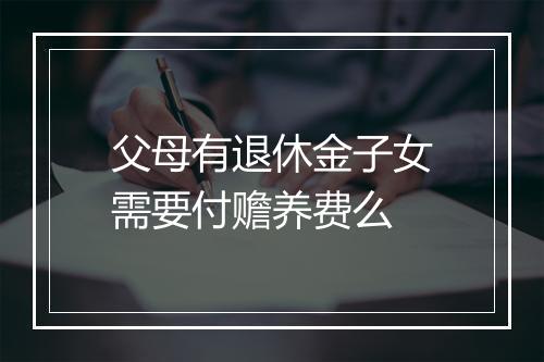 父母有退休金子女需要付赡养费么
