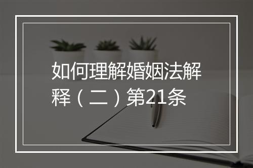 如何理解婚姻法解释（二）第21条