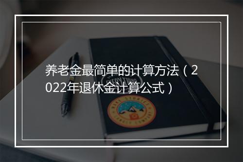 养老金最简单的计算方法（2022年退休金计算公式）