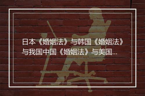 日本《婚姻法》与韩国《婚姻法》与我国中国《婚姻法》与美国《婚姻法》英国《婚姻法》有哪些差别？