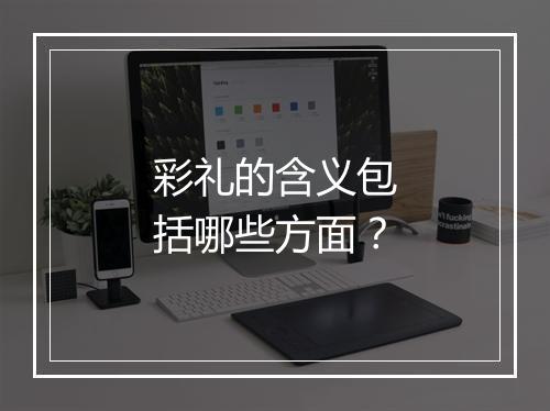 彩礼的含义包括哪些方面？