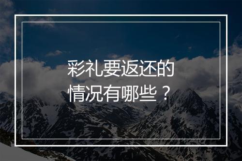 彩礼要返还的情况有哪些？