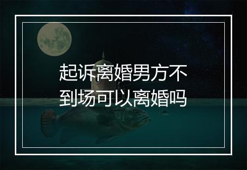 起诉离婚男方不到场可以离婚吗