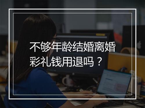 不够年龄结婚离婚彩礼钱用退吗？