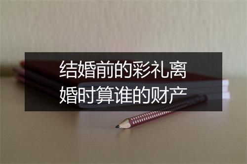 结婚前的彩礼离婚时算谁的财产