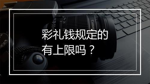 彩礼钱规定的有上限吗？