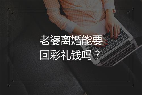 老婆离婚能要回彩礼钱吗？
