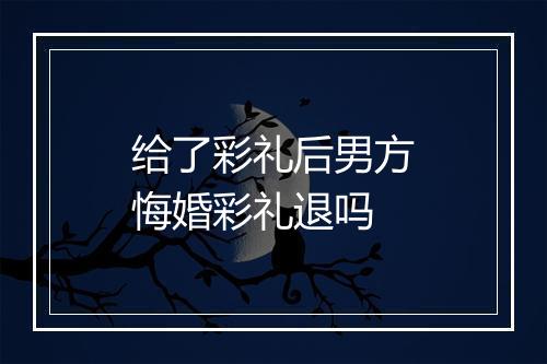 给了彩礼后男方悔婚彩礼退吗