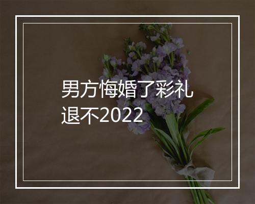 男方悔婚了彩礼退不2022
