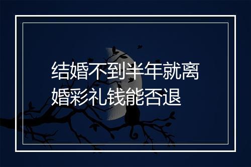 结婚不到半年就离婚彩礼钱能否退